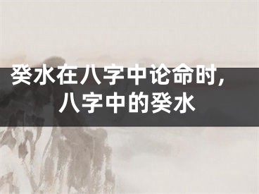 癸水在八字中论命时,八字中的癸水