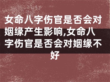 女命八字伤官是否会对姻缘产生影响,女命八字伤官是否会对姻缘不好
