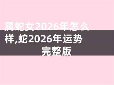 属蛇女2026年怎么样,蛇2026年运势完整版