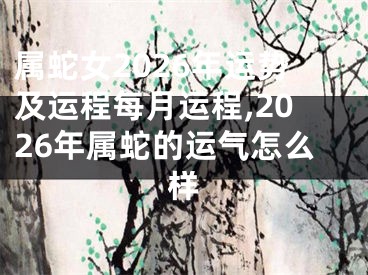 属蛇女2026年运势及运程每月运程,2026年属蛇的运气怎么样