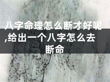 八字命理怎么断才好呢,给出一个八字怎么去断命