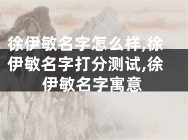 徐伊敏名字怎么样,徐伊敏名字打分测试,徐伊敏名字寓意