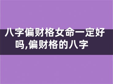 八字偏财格女命一定好吗,偏财格的八字
