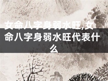 女命八字身弱水旺,女命八字身弱水旺代表什么