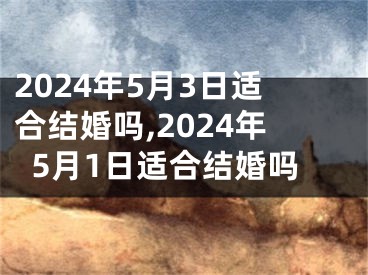 2024年5月3日适合结婚吗,2024年5月1日适合结婚吗