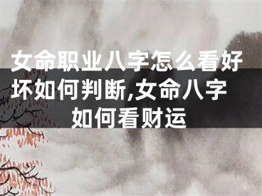 女命职业八字怎么看好坏如何判断,女命八字如何看财运