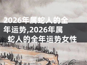 2026年属蛇人的全年运势,2026年属蛇人的全年运势女性