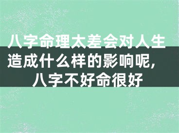 八字命理太差会对人生造成什么样的影响呢,八字不好命很好