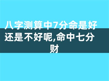 八字测算中7分命是好还是不好呢,命中七分财