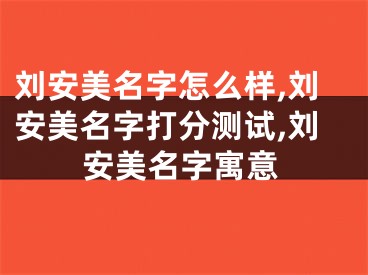 刘安美名字怎么样,刘安美名字打分测试,刘安美名字寓意