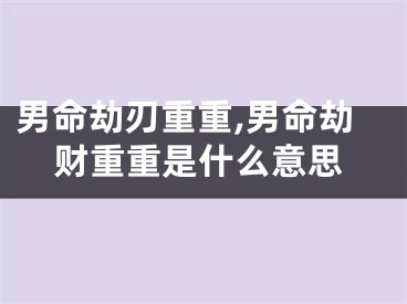 男命劫刃重重,男命劫财重重是什么意思