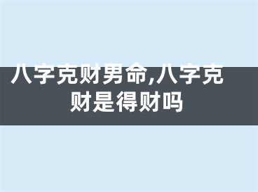 八字克财男命,八字克财是得财吗