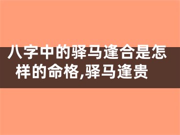 八字中的驿马逢合是怎样的命格,驿马逢贵