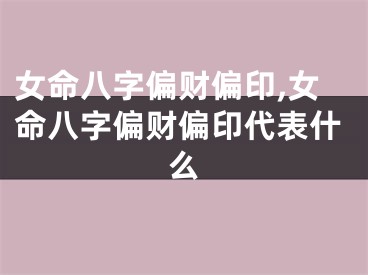 女命八字偏财偏印,女命八字偏财偏印代表什么
