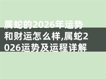 属蛇的2026年运势和财运怎么样,属蛇2026运势及运程详解