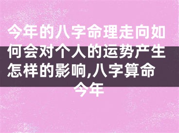 今年的八字命理走向如何会对个人的运势产生怎样的影响,八字算命今年