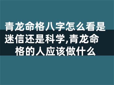 青龙命格八字怎么看是迷信还是科学,青龙命格的人应该做什么