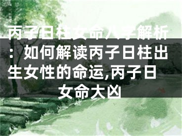 丙子日柱女命八字解析：如何解读丙子日柱出生女性的命运,丙子日女命大凶