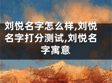 刘悦名字怎么样,刘悦名字打分测试,刘悦名字寓意