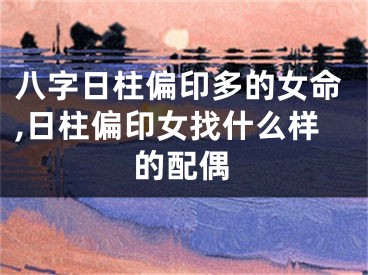 八字日柱偏印多的女命,日柱偏印女找什么样的配偶