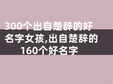 300个出自楚辞的好名字女孩,出自楚辞的160个好名字