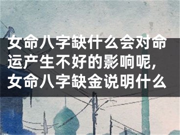 女命八字缺什么会对命运产生不好的影响呢,女命八字缺金说明什么