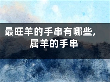 最旺羊的手串有哪些,属羊的手串