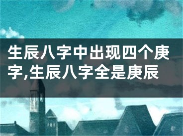 生辰八字中出现四个庚字,生辰八字全是庚辰