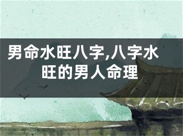男命水旺八字,八字水旺的男人命理