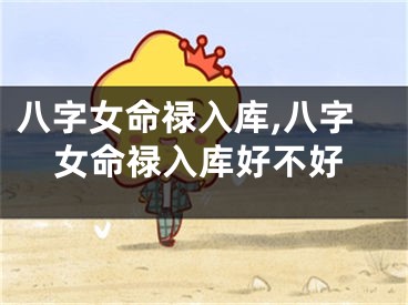 八字女命禄入库,八字女命禄入库好不好