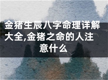 金猪生辰八字命理详解大全,金猪之命的人注意什么