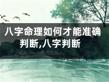 八字命理如何才能准确判断,八字判断