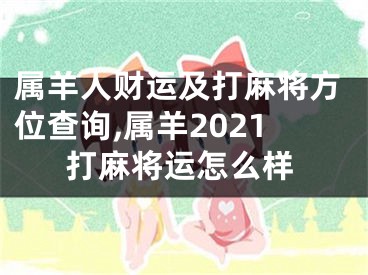 属羊人财运及打麻将方位查询,属羊2021打麻将运怎么样