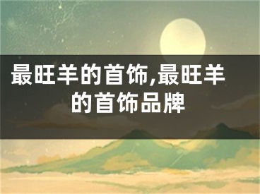 最旺羊的首饰,最旺羊的首饰品牌