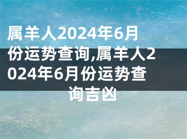 属羊人2024年6月份运势查询,属羊人2024年6月份运势查询吉凶