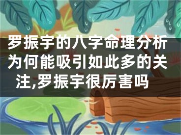 罗振宇的八字命理分析为何能吸引如此多的关注,罗振宇很厉害吗