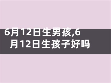 6月12日生男孩,6月12日生孩子好吗