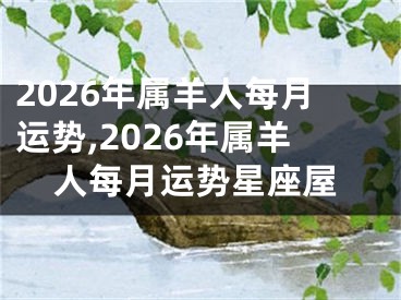 2026年属羊人每月运势,2026年属羊人每月运势星座屋