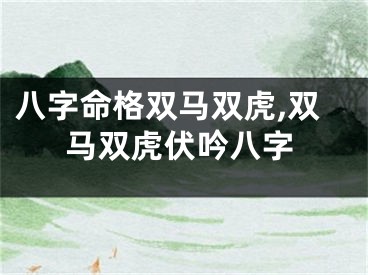 八字命格双马双虎,双马双虎伏吟八字