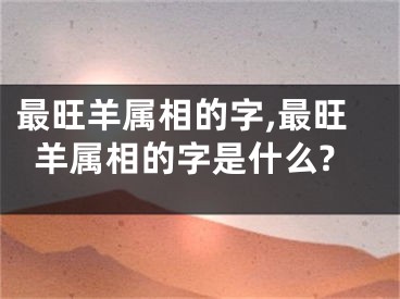 最旺羊属相的字,最旺羊属相的字是什么?