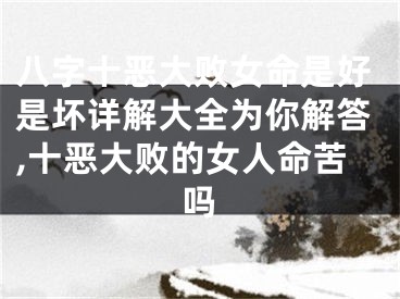 八字十恶大败女命是好是坏详解大全为你解答,十恶大败的女人命苦吗
