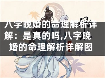 八字晚婚的命理解析详解:是真的吗,八字晚婚的命理解析详解图