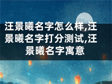 汪景曦名字怎么样,汪景曦名字打分测试,汪景曦名字寓意