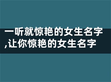 一听就惊艳的女生名字,让你惊艳的女生名字