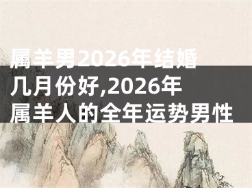属羊男2026年结婚几月份好,2026年属羊人的全年运势男性
