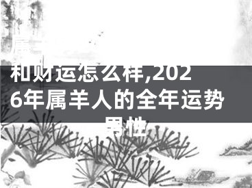 属羊男2026年运势和财运怎么样,2026年属羊人的全年运势男性