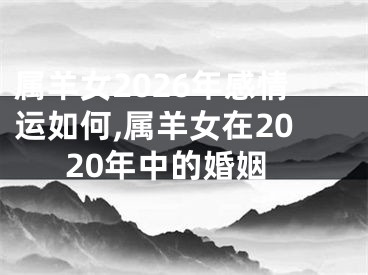 属羊女2026年感情运如何,属羊女在2020年中的婚姻