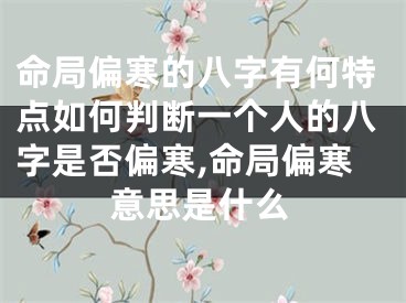 命局偏寒的八字有何特点如何判断一个人的八字是否偏寒,命局偏寒意思是什么