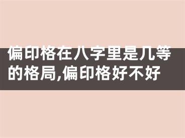 偏印格在八字里是几等的格局,偏印格好不好