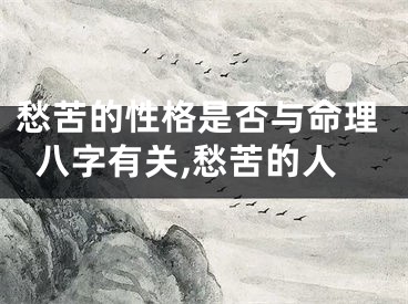 愁苦的性格是否与命理八字有关,愁苦的人